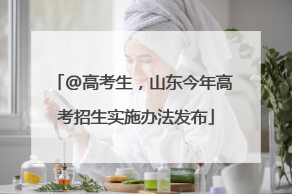 @高考生，山东今年高考招生实施办法发布
