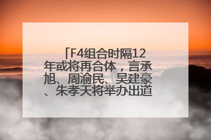 F4组合时隔12年或将再合体，言承旭、周渝民、吴建豪、朱孝天将举办出道25周年演唱会