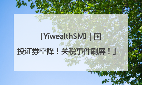 YiwealthSMI｜国投证券空降！关税事件刷屏！
